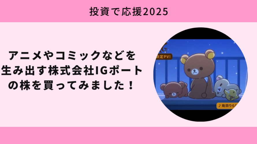 アニメやコミックなどを生み出す株式会社IGポートの株を買ってみました！【投資で応援2025】