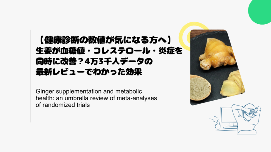 【健康診断の数値が気になる方へ】生姜が血糖値・コレステロール・炎症を同時に改善？4万3千人データの最新レビューでわかった効果