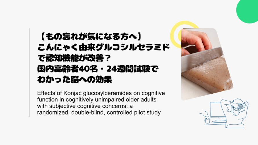 【もの忘れが気になる方へ】こんにゃく由来グルコシルセラミドで認知機能が改善？国内高齢者40名・24週間試験でわかった脳への効果