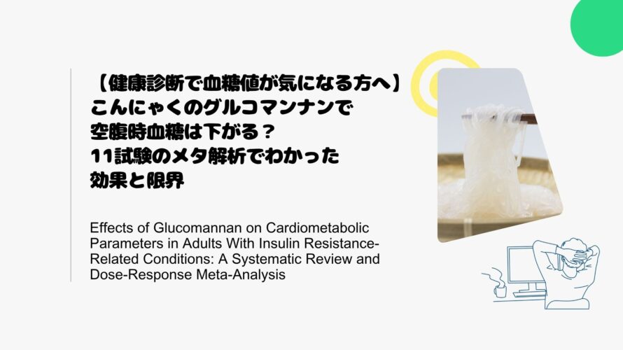 【健康診断で血糖値が気になる方へ】こんにゃくのグルコマンナンで空腹時血糖は下がる？11試験のメタ解析でわかった効果と限界